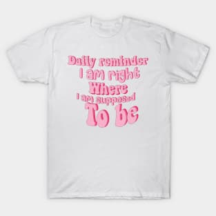 Daily reminder: I am right where I am supposed to be. T-Shirt